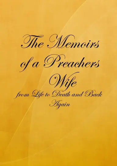 The Memoirs Of A Preachers Wife: From Life To Death And Back Again 1