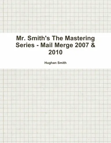 Mr. Smith's The Mastering Series - Mail Merge 2007 & 2010 1
