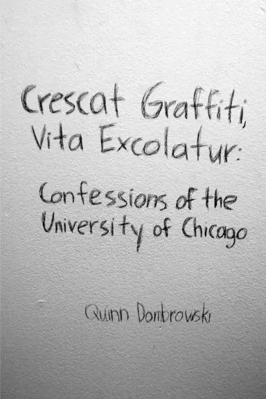 Crescat Graffiti, Vita Excolatur: Confessions Of The University Of Chicago 1