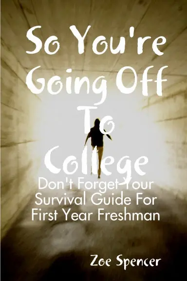 So You're Going Off To College:  Don't Forget Your Survival Guide For First Year Freshman 1