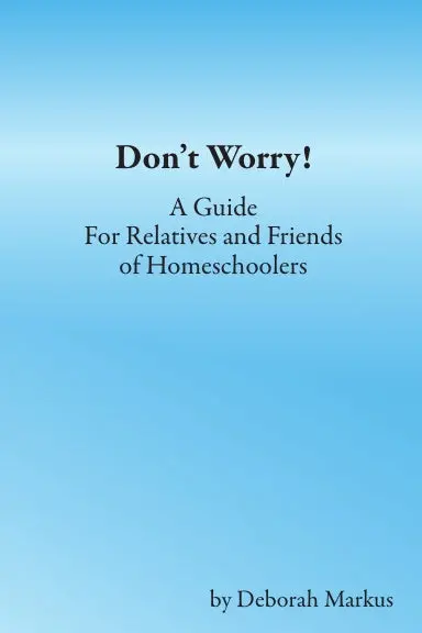 Donõt Worry! A Guide For Relatives And Friends Of Homeschoolers 1