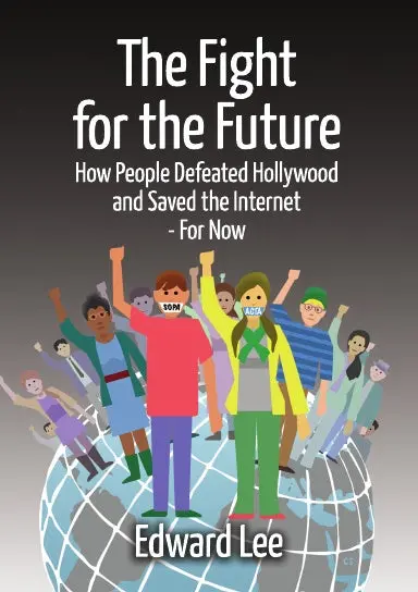 The Fight For The Future: How People Defeated Hollywood And Saved The Internet--For Now 1