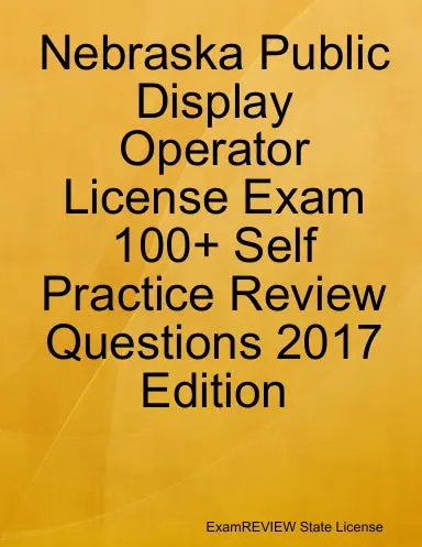 Nebraska Public Display Operator License Exam 100+ Self Practice Review Questions 2017 Edition 1
