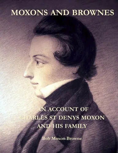 Moxons And Brownes - An Account Of Charles St Denys Moxon And His Family 1