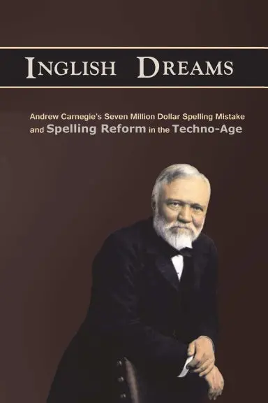 An Inglish Dream: Andrew Carnegie's Seven-Million-Dollar Spelling Mistake And Spelling Reform In The Techno-Age 1