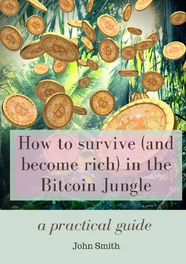 How To Survive (And Become Rich) In The Bitcoin Jungle : A Practical Guide 1