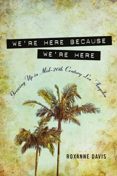 We're Here Because We're Here: Growing Up In Mid-20Th Century Los Angeles 1