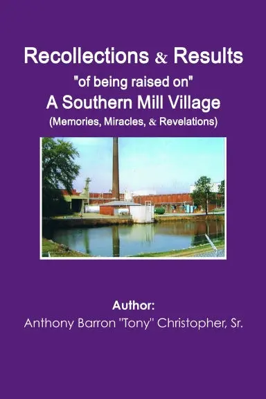 Recollections And Results "Of Being Raised On" A Southern Mill Village (Memories, Miracles, And Revelations) 1