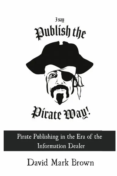 I Say Publish The Pirate Way: Pirate Publishing In The Era Of The Information Dealer 1