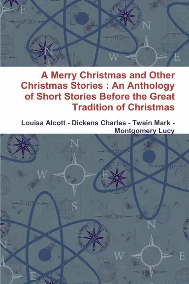 A Merry Christmas And Other Christmas Stories : An Anthology Of Short Stories Before The Great Tradition Of Christmas 1