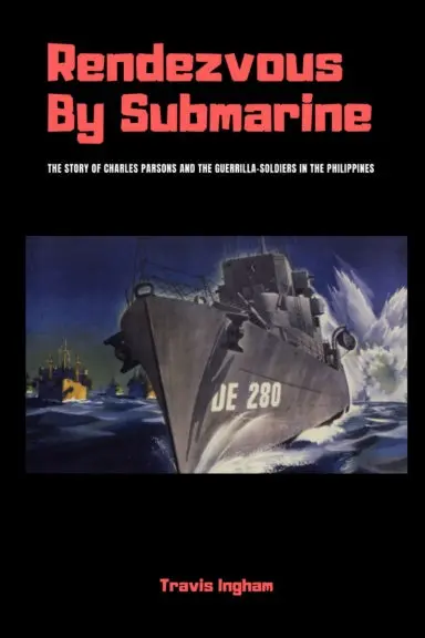 Rendezvous By Submarine: The Story Of Charles Parsons And The Guerrilla-Soldiers In The Philippines 1