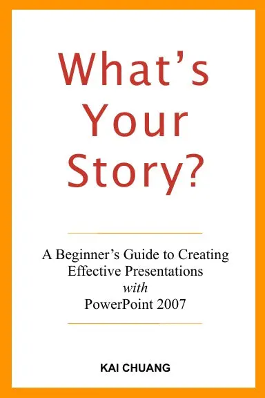 What's Your Story: A Beginner's Guide To Creating Effective Presentations With Powerpoint 2007 1