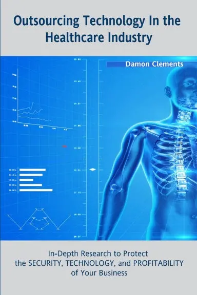 Outsourcing Technology In The Healthcare Industry: In-Depth Research To Protect The Security, Technology, And Profitability Of Your Business 1