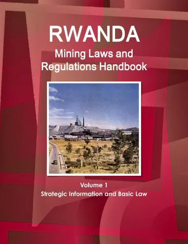 Rwanda Mining Laws And Regulations Handbook Volume 1 Strategic Information And Basic Law 1