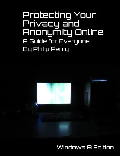 Protecting Your Privacy And Anonymity Online:  A Guide For Everyone  (Windows 8 Edition) 1