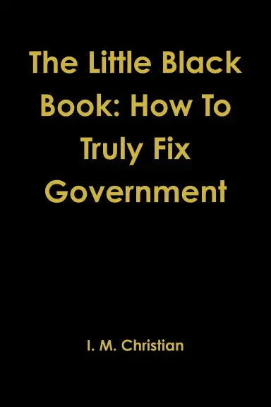 The Little Black Book: How To Truly Fix Government 1