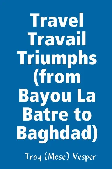 Travel Travail Triumphs (From Bayou La Batre To Baghdad) 1