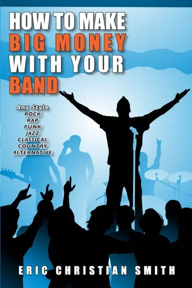 How To Make Big Money With Your Band - Any Style: Rock, Rap, Alternative, Punk, Jazz, Classical, Or Country 1