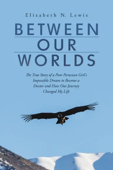 Between Our Worlds: The True Story Of A Poor Peruvian Girlõs Impossible Dream To Become A Doctor And How Our Journey Changed My Life 1