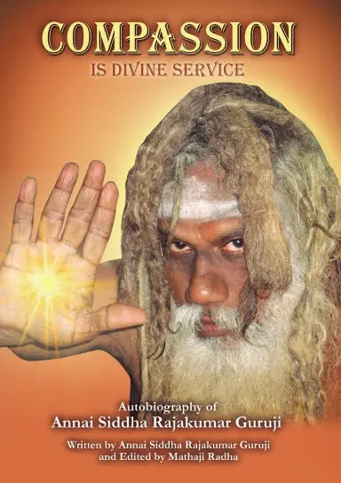 Compassion Is Divine Service: Autobiography Of Annai Siddha Rajakumar Guruji 1