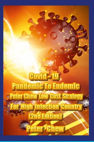 Covid-19: Pandemic To Endemic Strategy  Peter Chew's Low  Cost  Strategy  For High Infection Country [ 2Nd Edition ] 1