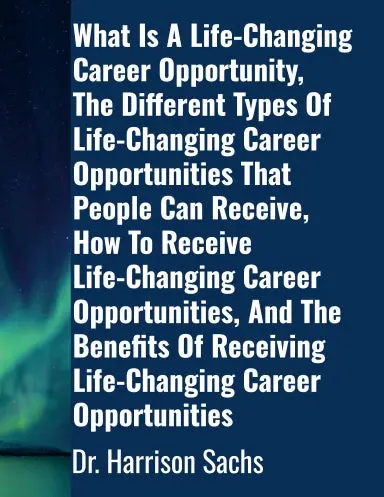 What Is A Life-Changing Career Opportunity, The Different Types Of Life-Changing Career Opportunities That People Can Receive, How To Receive Life-Changing Career Opportunities, And The Benefits Of Receiving Life-Changing Career Opportunities 1