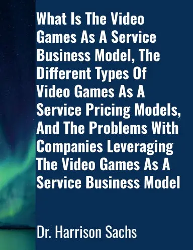 What Is The Video Games As A Service Business Model, The Different Types Of Video Games As A Service Pricing Models, And The Problems With Companies Leveraging The Video Games As A Service Business Model 1