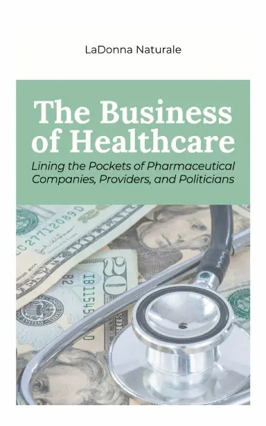 The Business Of Healthcare: Lining The Pockets Of Pharmaceutical Companies, Providers, And Politicians 1