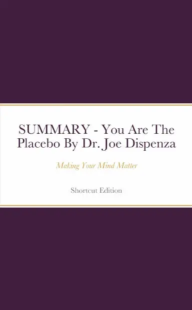 Summary - You Are The Placebo: Making Your Mind Matter By Dr. Joe Dispenza 1