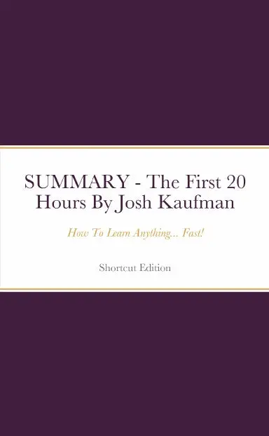 Summary - The First 20 Hours: How To Learn Anything... Fast! By Josh Kaufman 1
