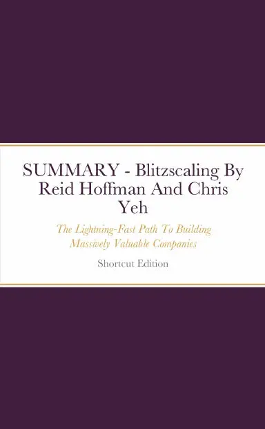 Summary - Blitzscaling: The Lightning-Fast Path To Building Massively Valuable Companies By Reid Hoffman And Chris Yeh 1