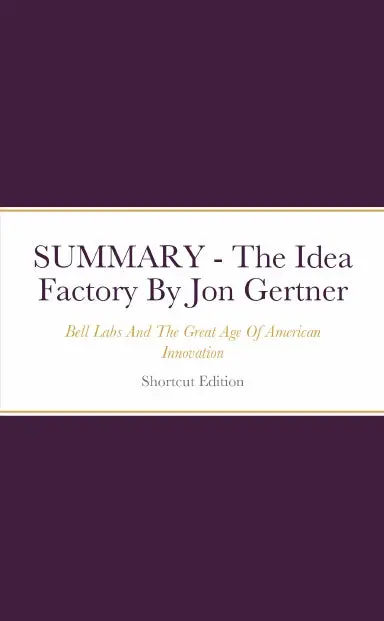 Summary - The Idea Factory: Bell Labs And The Great Age Of American Innovation By Jon Gertner 1
