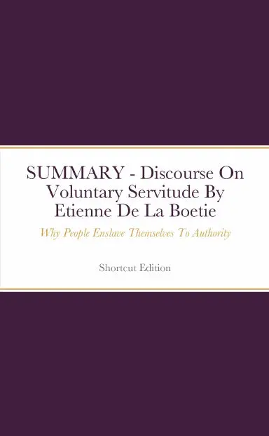 Summary - Discourse On Voluntary Servitude: Why People Enslave Themselves To Authority By Etienne De La Boetie 1