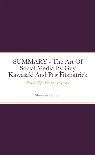 Summary - The Art Of Social Media: Power Tips For Power Users By Guy Kawasaki And Peg Fitzpatrick 1