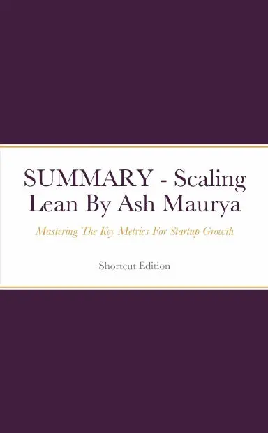 Summary - Scaling Lean: Mastering The Key Metrics For Startup Growth By Ash Maurya 1