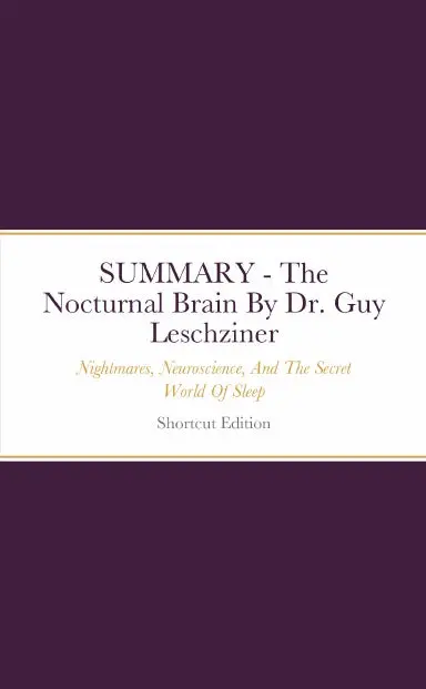 Summary - The Nocturnal Brain: Nightmares, Neuroscience, And The Secret World Of Sleep By Dr. Guy Leschziner 1
