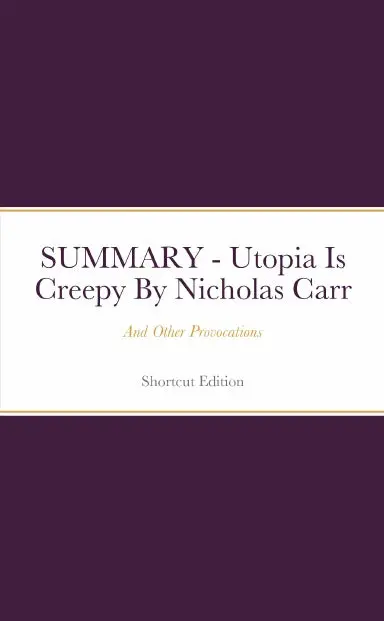 Summary - Utopia Is Creepy: And Other Provocations By Nicholas Carr 1