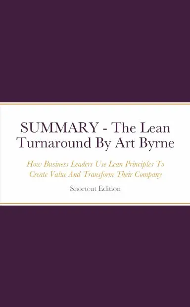 Summary - The Lean Turnaround: How Business Leaders Use Lean Principles To Create Value And Transform Their Company By Art Byrne 1