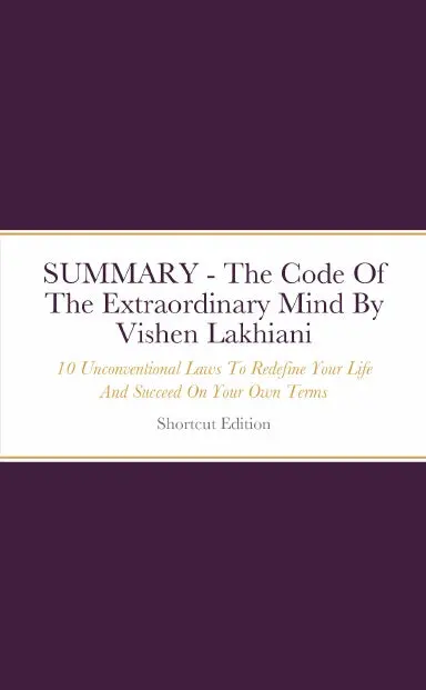 Summary - The Code Of The Extraordinary Mind: 10 Unconventional Laws To Redefine Your Life And Succeed On Your Own Terms By Vishen Lakhiani 1