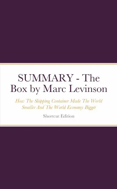 Summary - The Box: How The Shipping Container Made The World Smaller And The World Economy Bigger By Marc Levinson 1