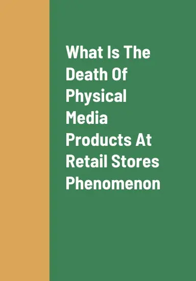 What Is The Death Of Physical Media Products At Retail Stores Phenomenon, The Problems With Physical Media Products Not Being Sold At Retail Stores, And Why Physical Media Products Are The Best Type Of Media Products For Companies To Produce 1