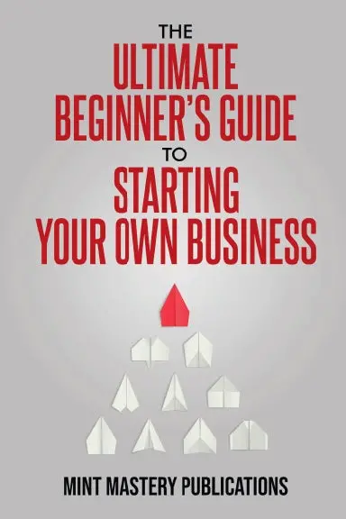 The Ultimate Beginner's Guide To Starting Your Own Business 1