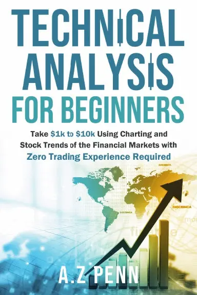 Technical Analysis For Beginners: Take $1K To $10K Using Charting And Stock Trends Of The Financial Markets With Zero Trading Experience Required 1