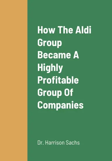 How The Aldi Group Became A Highly Profitable Group Of Companies, The Critical Success Factors Behind The Aldi Group's Success As Highly Profitable Supermarket Chains, And The Aldi Group's Growth Strategies For Long Term Revenue Growth 1