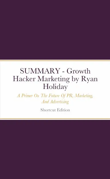 Summary - Growth Hacker Marketing: A Primer On The Future Of Pr, Marketing, And Advertising By Ryan Holiday 1