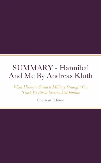 Summary - Hannibal And Me: What Historyõs Greatest Military Strategist Can Teach Us About Success And Failure By Andreas Kluth 1