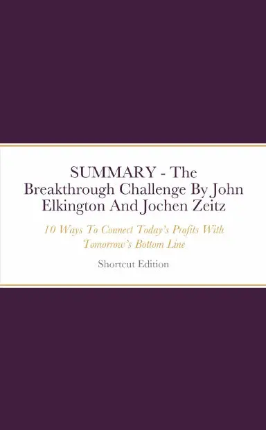 Summary - The Breakthrough Challenge: 10 Ways To Connect Todayõs Profits With Tomorrowõs Bottom Line By John Elkington And Jochen Zeitz 1