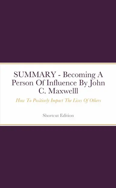 Summary - Becoming A Person Of Influence: How To Positively Impact The Lives Of Others By John C. Maxwelll 1