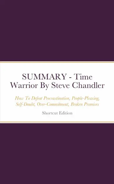 Summary - Time Warrior: How To Defeat Procrastination, People-Pleasing, Self-Doubt, Over-Commitment, Broken Promises And Chaos By Steve Chandler 1