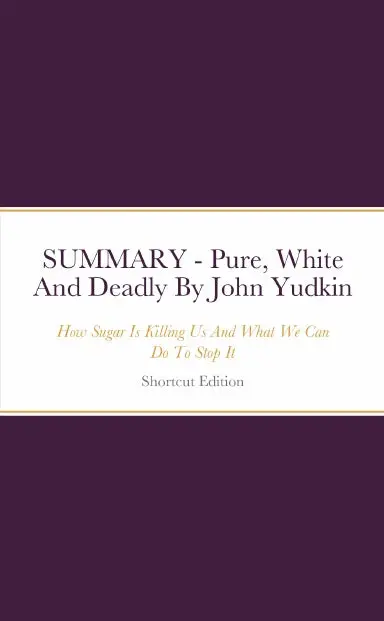 Summary - Pure, White And Deadly: How Sugar Is Killing Us And What We Can Do To Stop It By John Yudkin 1
